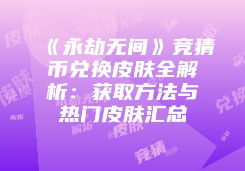 《永劫无间》竞猜币兑换皮肤全解析：获取方法与热门皮肤汇总