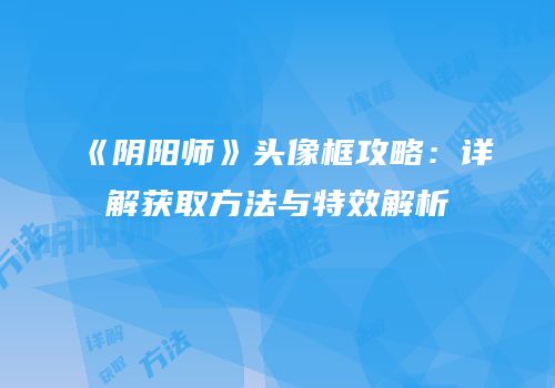 《阴阳师》头像框攻略：详解获取方法与特效解析
