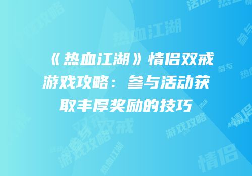 《热血江湖》情侣双戒游戏攻略：参与活动获取丰厚奖励的技巧