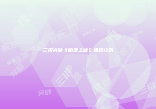 三招突破《暗黑之魂》瓶颈攻略