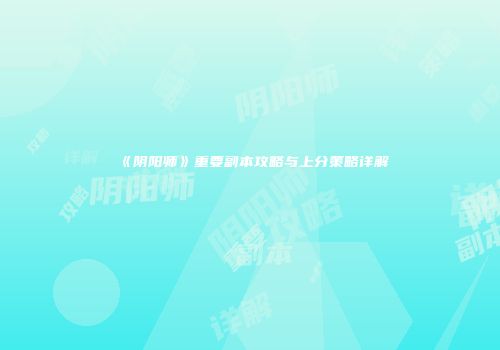 《阴阳师》重要副本攻略与上分策略详解