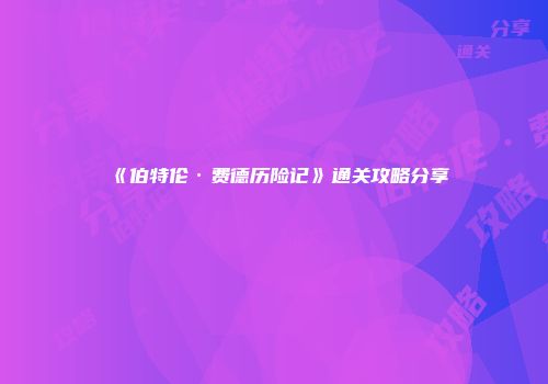 《伯特伦·费德历险记》通关攻略分享