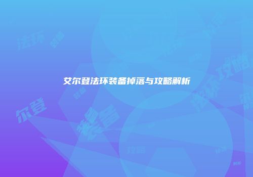 艾尔登法环装备掉落与攻略解析