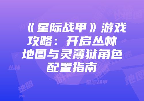 《星际战甲》游戏攻略：开启丛林地图与灵薄狱角色配置指南
