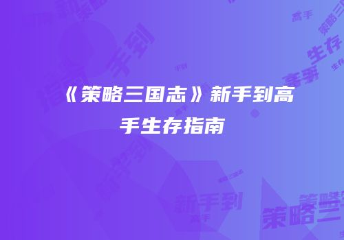 《策略三国志》新手到高手生存指南