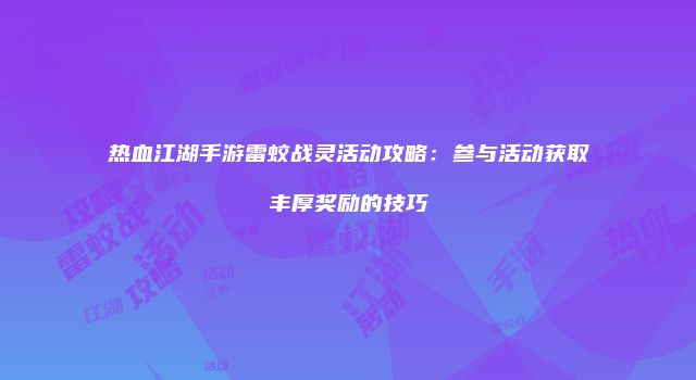 热血江湖手游雷蛟战灵活动攻略:参与活动获取丰厚奖励的技巧