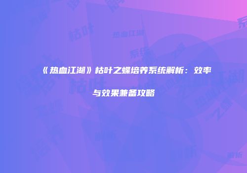 《热血江湖》枯叶之蝶培养系统解析：效率与效果兼备攻略