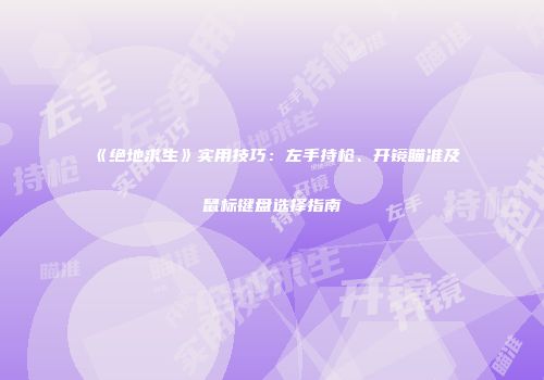 《绝地求生》实用技巧：左手持枪、开镜瞄准及鼠标键盘选择指南