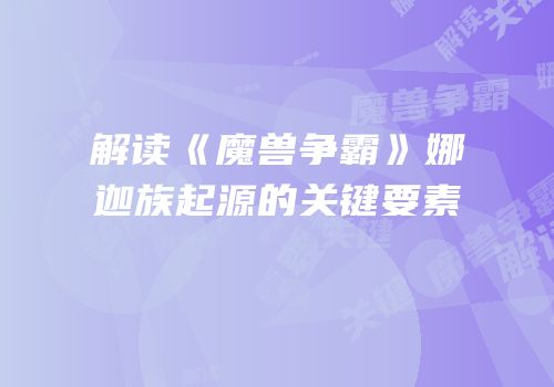 解读《魔兽争霸》娜迦族起源的关键要素