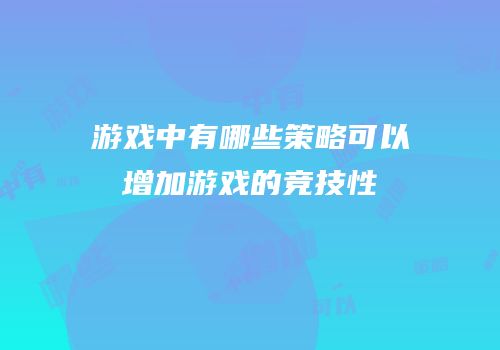 游戏中有哪些策略可以增加游戏的竞技性