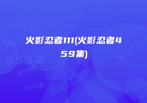 火影忍者111(火影忍者459集)