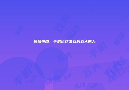 球球快跑：手机运动游戏的五大魅力