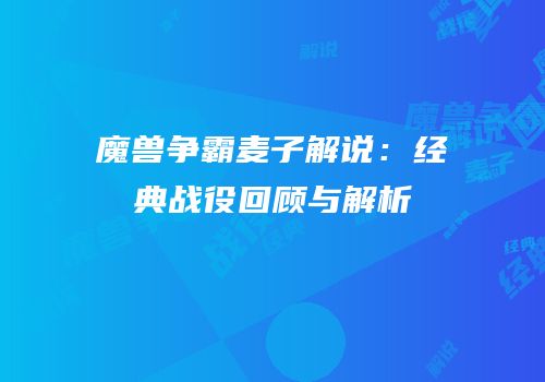 魔兽争霸麦子解说：经典战役回顾与解析