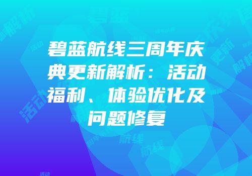 碧蓝航线三周年庆典更新解析：活动福利、体验优化及问题修复