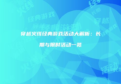 穿越火线经典游戏活动大解析：长期与限时活动一览