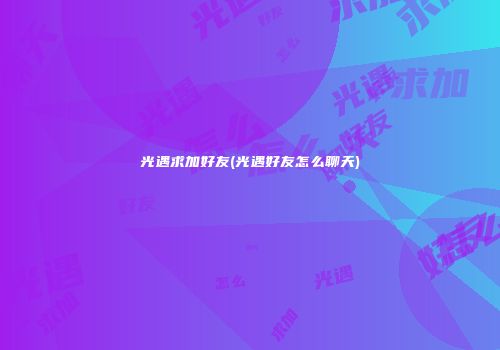 光遇求加好友(光遇好友怎么聊天)