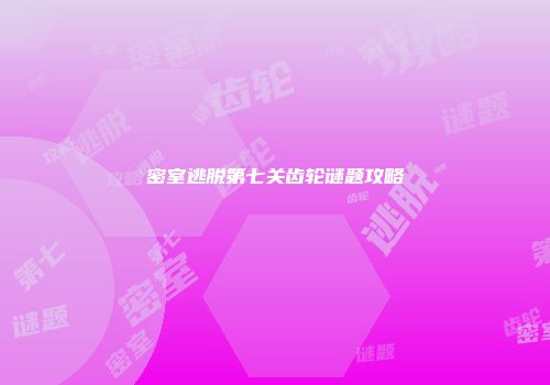 密室逃脱第七关齿轮谜题攻略