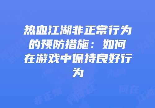 热血江湖非正常行为的预防措施：如何在游戏中保持良好行为