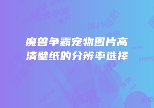 魔兽争霸宠物图片高清壁纸的分辨率选择