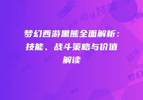 梦幻西游黑熊全面解析：技能、战斗策略与价值解读
