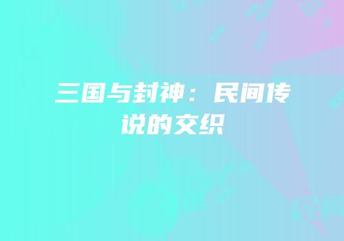 三国与封神：民间传说的交织