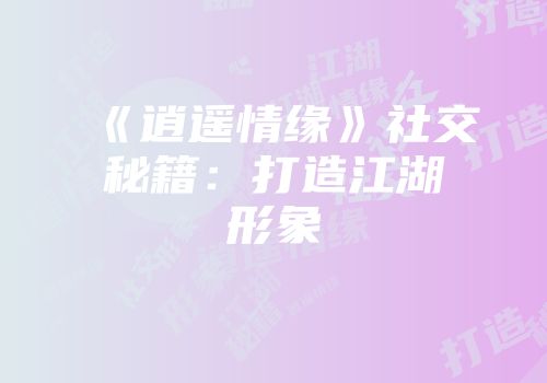 《逍遥情缘》社交秘籍：打造江湖形象
