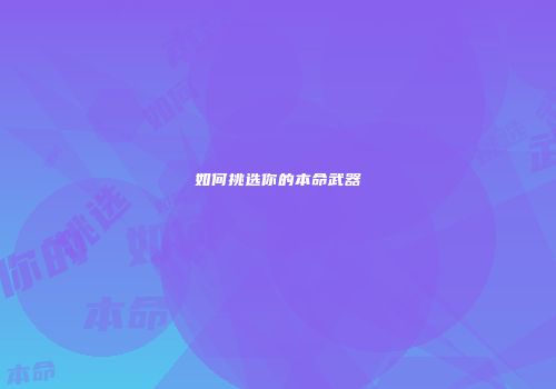 如何挑选你的本命武器