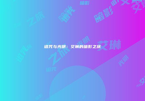 诅咒与光明：艾琳的暗影之旅