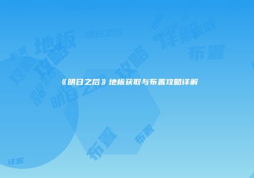 《明日之后》地板获取与布置攻略详解