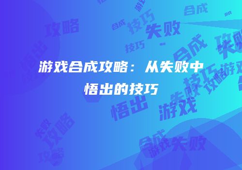 游戏合成攻略：从失败中悟出的技巧