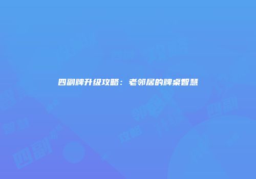 四副牌升级攻略：老邻居的牌桌智慧