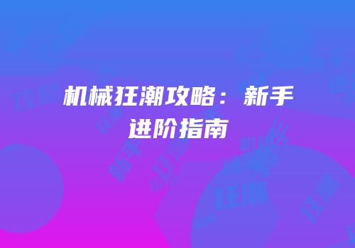 机械狂潮攻略：新手进阶指南
