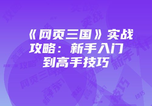 《网页三国》实战攻略：新手入门到高手技巧