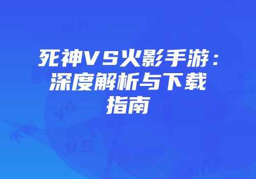死神VS火影手游：深度解析与下载指南