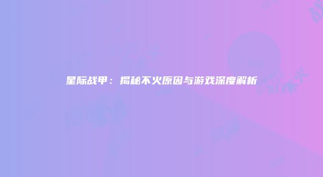 星际战甲：揭秘不火原因与游戏深度解析