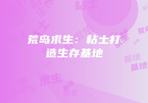 荒岛求生：粘土打造生存基地
