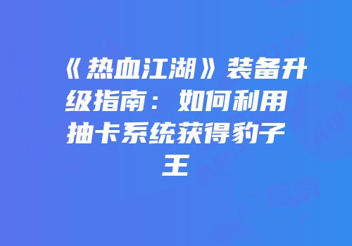 《热血江湖》装备升级指南：如何利用抽卡系统获得豹子王