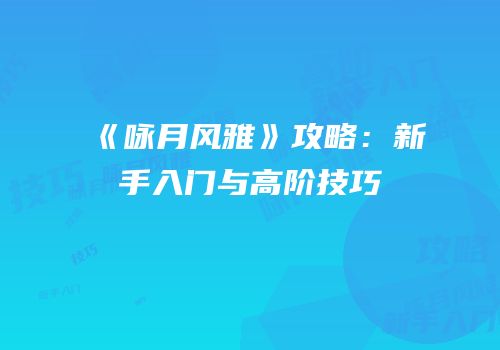 《咏月风雅》攻略：新手入门与高阶技巧