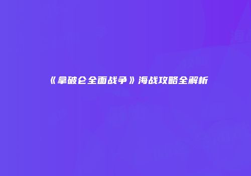 《拿破仑全面战争》海战攻略全解析