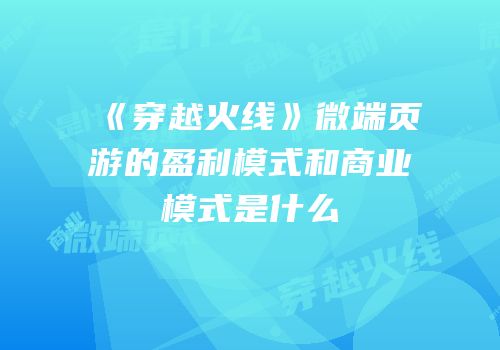 《穿越火线》微端页游的盈利模式和商业模式是什么