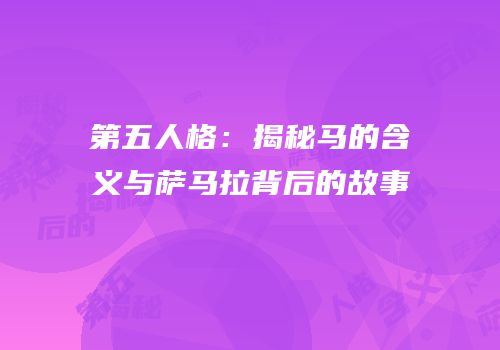 第五人格：揭秘马的含义与萨马拉背后的故事