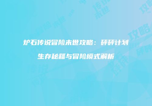 炉石传说冒险末世攻略：砰砰计划生存秘籍与冒险模式解析
