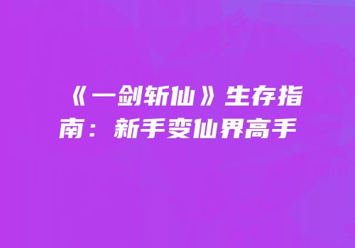 《一剑斩仙》生存指南：新手变仙界高手