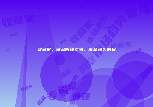 收藏家：藏品管理专家，市场趋势洞察
