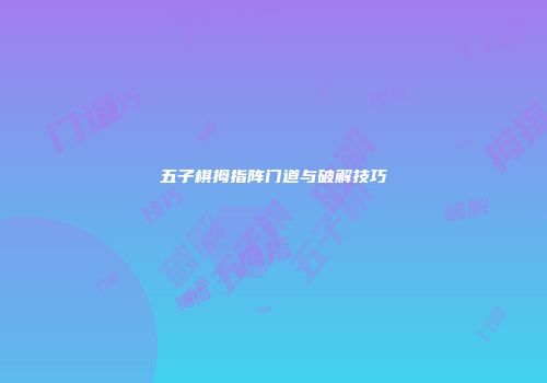 五子棋拇指阵门道与破解技巧