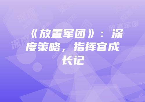 《放置军团》：深度策略，指挥官成长记