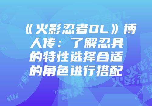《火影忍者OL》博人传:了解忍具的特性选择合适的角色进行搭配
