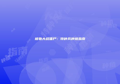 植物大战僵尸：特种兵种植指南
