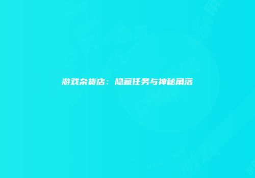 游戏杂货店：隐藏任务与神秘角落