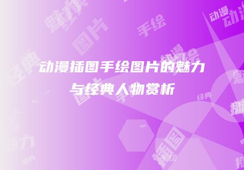 动漫插图手绘图片的魅力与经典人物赏析
